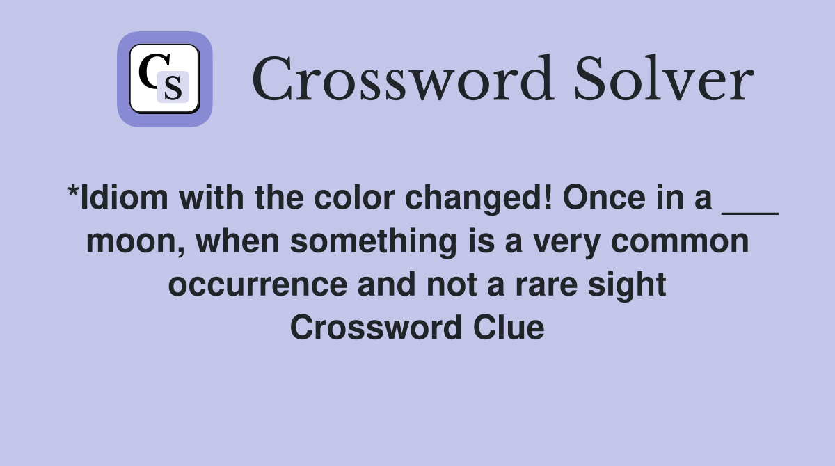 *Idiom with the color changed! Once in a ___ moon, when something is a